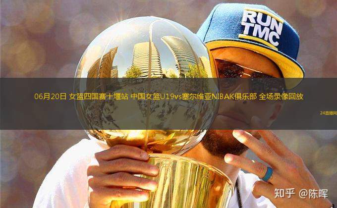 06月20日 女籃四國賽十堰站 中國女籃U19vs塞爾維亞NIBAK俱樂部 全場錄像回放