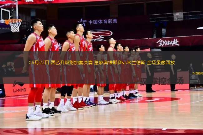 06月22日 西乙升級(jí)附加賽決賽 皇家?jiàn)W維耶多vs米蘭德斯 全場(chǎng)錄像回放