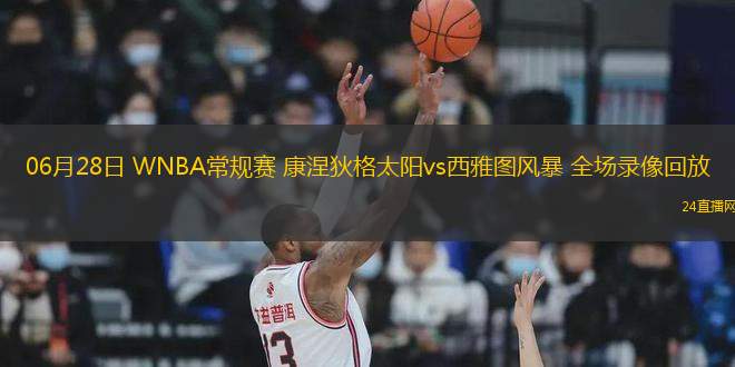 06月28日 WNBA常規賽 康涅狄格太陽vs西雅圖風暴 全場錄像回放