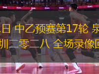 07月01日 中乙預賽第17輪 泉州亞新vs深圳二零二八 全場錄像回放
