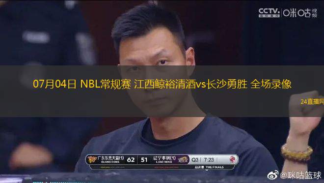 07月04日 NBL常規(guī)賽 江西鯨裕清酒vs長(zhǎng)沙勇勝 全場(chǎng)錄像