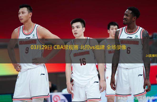 03月29日 CBA常規(guī)賽 北控vs福建 全場(chǎng)錄像