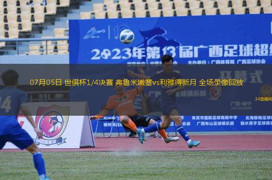 07月05日 世俱杯1/4決賽 弗魯米嫩塞vs利雅得新月 全場錄像回放
