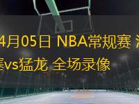 04月05日 NBA常規(guī)賽 活塞vs猛龍 全場錄像