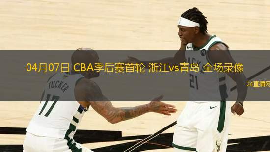 04月07日 CBA季后賽首輪 浙江vs青島 全場錄像
