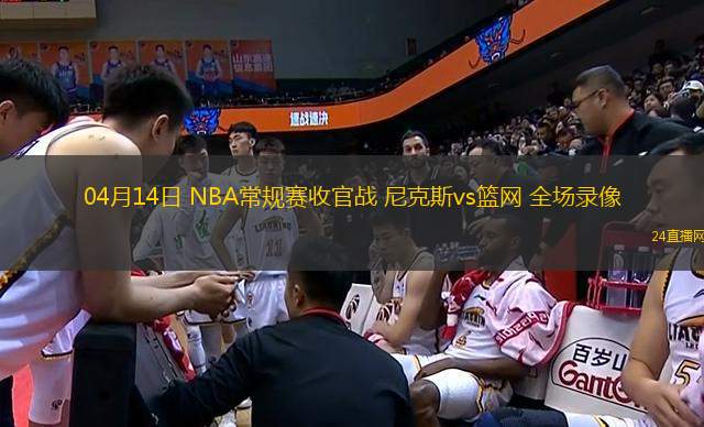 04月14日 NBA常規賽收官戰 尼克斯vs籃網 全場錄像