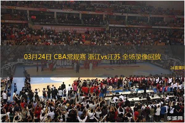 03月24日 CBA常規賽 浙江vs江蘇 全場錄像回放