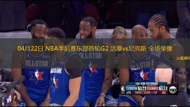 04月22日 NBA季后賽東部首輪G2 活塞vs尼克斯 全場錄像