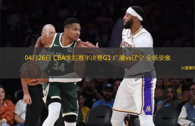 04月26日 CBA季后賽半決賽G1 廣廈vs遼寧 全場錄像
