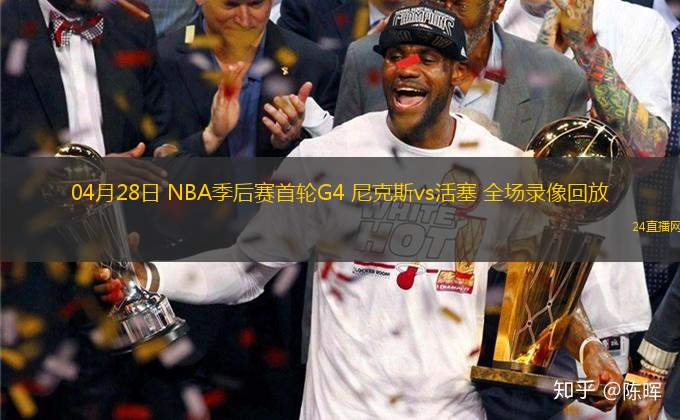 04月28日 NBA季后賽首輪G4 尼克斯vs活塞 全場錄像回放