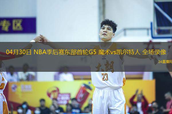 04月30日 NBA季后賽東部首輪G5 魔術vs凱爾特人 全場錄像