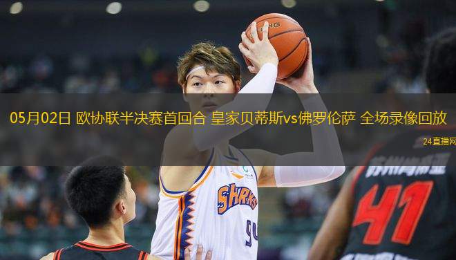 05月02日 歐協聯半決賽首回合 皇家貝蒂斯vs佛羅倫薩 全場錄像回放