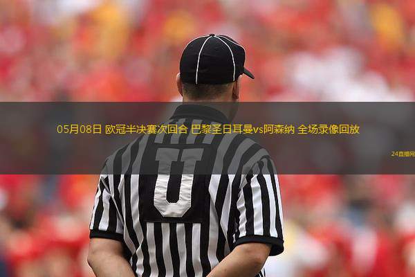 05月08日 歐冠半決賽次回合 巴黎圣日耳曼vs阿森納 全場錄像回放