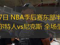 05月17日 NBA季后賽東部半決賽G6 凱爾特人vs尼克斯 全場錄像