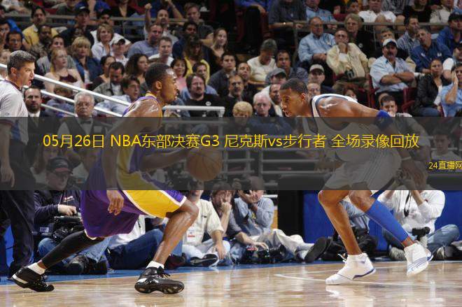 05月26日 NBA東部決賽G3 尼克斯vs步行者 全場錄像回放