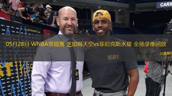 05月28日 WNBA常規賽 芝加哥天空vs菲尼克斯水星 全場錄像回放