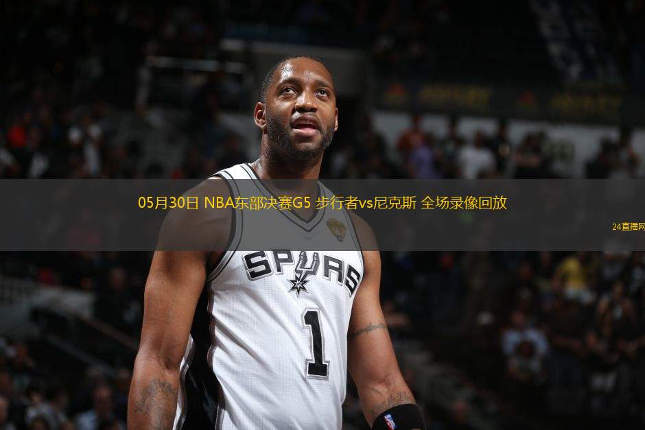 05月30日 NBA東部決賽G5 步行者vs尼克斯 全場錄像回放