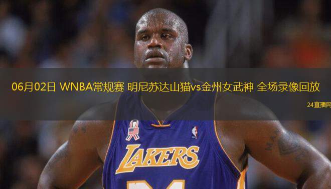 06月02日 WNBA常規(guī)賽 明尼蘇達山貓vs金州女武神 全場錄像回放