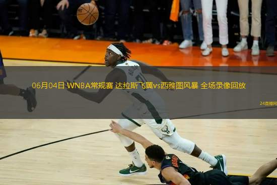 06月04日 WNBA常規(guī)賽 達拉斯飛翼vs西雅圖風暴 全場錄像回放