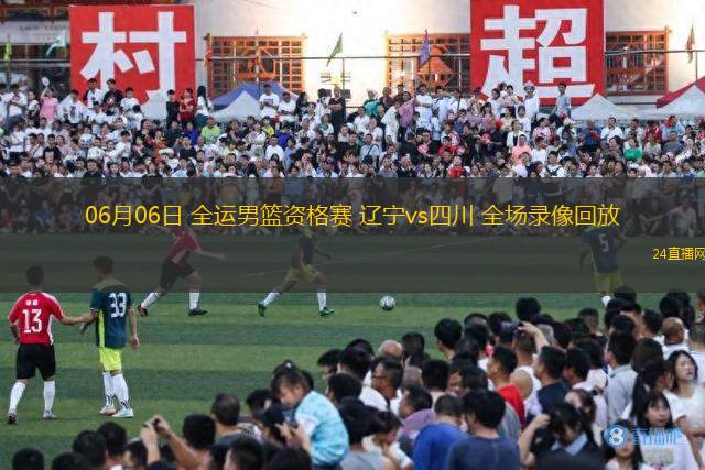 06月06日 全運男籃資格賽 遼寧vs四川 全場錄像回放