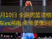 06月10日 全運(yùn)男籃資格賽 山東vs河南 全場錄像回放